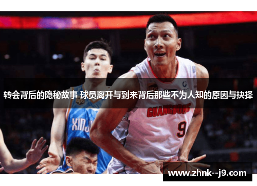 转会背后的隐秘故事 球员离开与到来背后那些不为人知的原因与抉择 转会背后的隐秘故事 球员离开与到来背后那些不为人知的原因与抉择