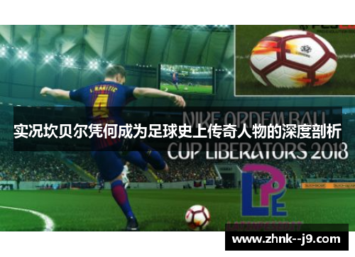 实况坎贝尔凭何成为足球史上传奇人物的深度剖析