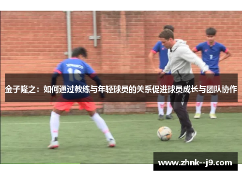 金子隆之:如何通过教练与年轻球员的关系促进球员成长与团队协作 金子隆之:如何通过教练与年轻球员的关系促进球员成长与团队协作