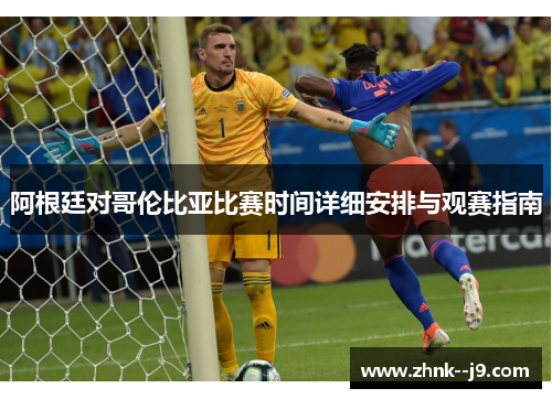 阿根廷对哥伦比亚比赛时间详细安排与观赛指南 阿根廷对哥伦比亚比赛时间详细安排与观赛指南