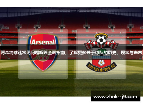 阿森纳球迷常见问题解答全面指南,了解更多关于球队的历史、现状与未来 阿森纳球迷常见问题解答全面指南,了解更多关于球队的历史、现状与未来