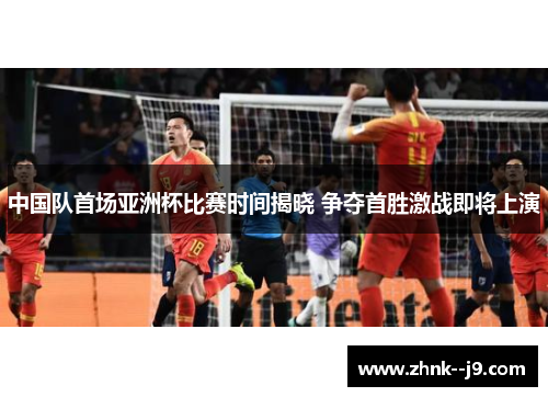 中国队首场亚洲杯比赛时间揭晓 争夺首胜激战即将上演 中国队首场亚洲杯比赛时间揭晓 争夺首胜激战即将上演