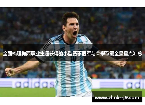 全面梳理梅西职业生涯获得的小型赛事冠军与荣耀珍藏全景盘点汇总 全面梳理梅西职业生涯获得的小型赛事冠军与荣耀珍藏全景盘点汇总