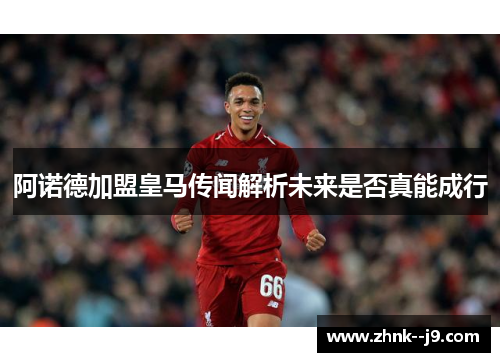 阿诺德加盟皇马传闻解析未来是否真能成行 阿诺德加盟皇马传闻解析未来是否真能成行