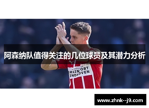 阿森纳队值得关注的几位球员及其潜力分析
