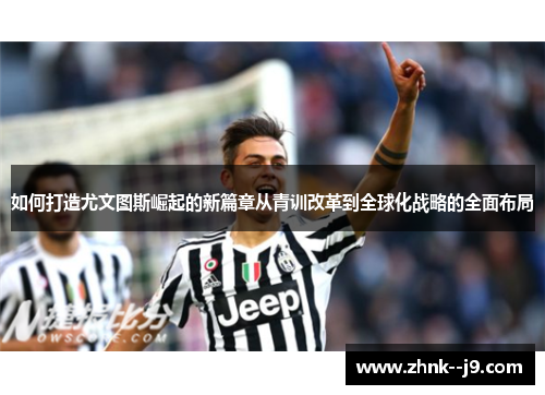 如何打造尤文图斯崛起的新篇章从青训改革到全球化战略的全面布局