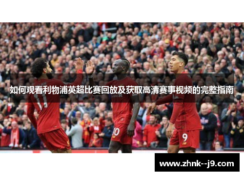 如何观看利物浦英超比赛回放及获取高清赛事视频的完整指南 如何观看利物浦英超比赛回放及获取高清赛事视频的完整指南