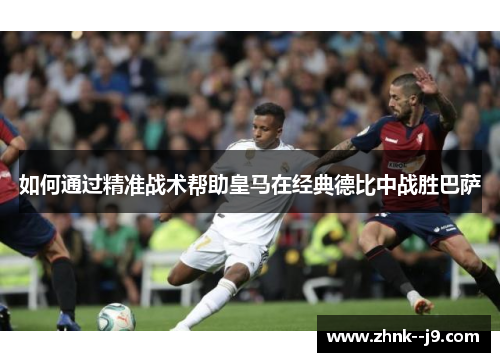 如何通过精准战术帮助皇马在经典德比中战胜巴萨