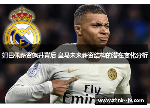 姆巴佩薪资飙升背后 皇马未来薪资结构的潜在变化分析