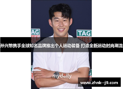 孙兴慜携手全球知名品牌推出个人运动装备 打造全新运动时尚潮流 孙兴慜携手全球知名品牌推出个人运动装备 打造全新运动时尚潮流