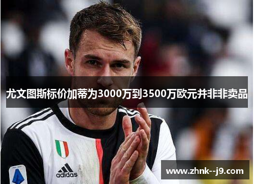 尤文图斯标价加蒂为3000万到3500万欧元并非非卖品 尤文图斯标价加蒂为3000万到3500万欧元并非非卖品