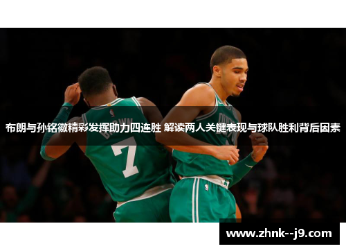 布朗与孙铭徽精彩发挥助力四连胜 解读两人关键表现与球队胜利背后因素 布朗与孙铭徽精彩发挥助力四连胜 解读两人关键表现与球队胜利背后因素