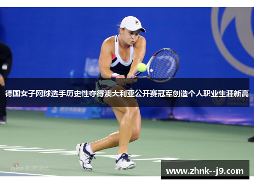 德国女子网球选手历史性夺得澳大利亚公开赛冠军创造个人职业生涯新高