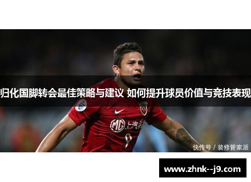归化国脚转会最佳策略与建议 如何提升球员价值与竞技表现