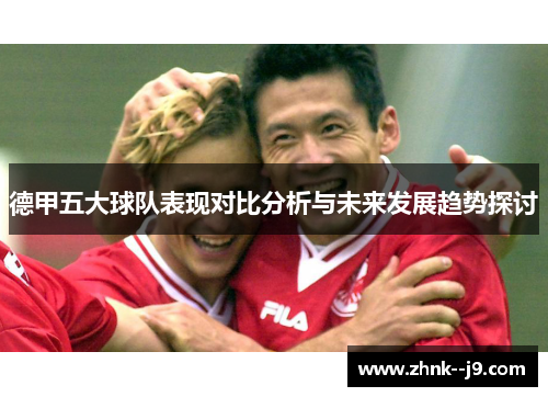 德甲五大球队表现对比分析与未来发展趋势探讨 德甲五大球队表现对比分析与未来发展趋势探讨