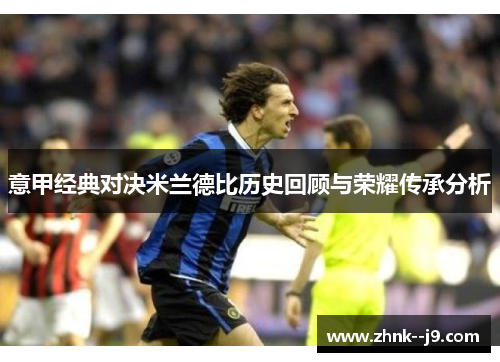 意甲经典对决米兰德比历史回顾与荣耀传承分析 意甲经典对决米兰德比历史回顾与荣耀传承分析
