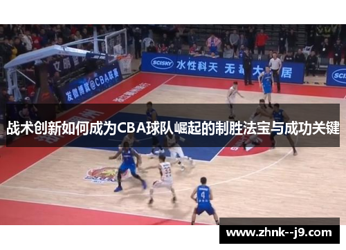 战术创新如何成为CBA球队崛起的制胜法宝与成功关键