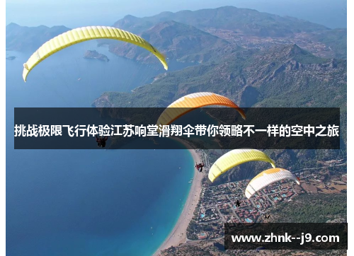挑战极限飞行体验江苏响堂滑翔伞带你领略不一样的空中之旅 挑战极限飞行体验江苏响堂滑翔伞带你领略不一样的空中之旅