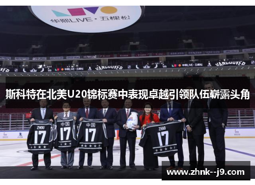 斯科特在北美U20锦标赛中表现卓越引领队伍崭露头角 斯科特在北美U20锦标赛中表现卓越引领队伍崭露头角