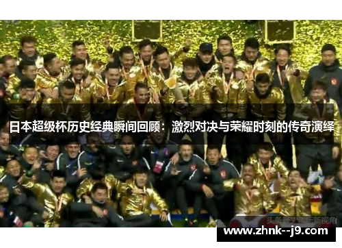 日本超级杯历史经典瞬间回顾:激烈对决与荣耀时刻的传奇演绎 日本超级杯历史经典瞬间回顾:激烈对决与荣耀时刻的传奇演绎