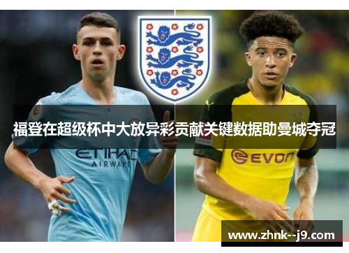 福登在超级杯中大放异彩贡献关键数据助曼城夺冠