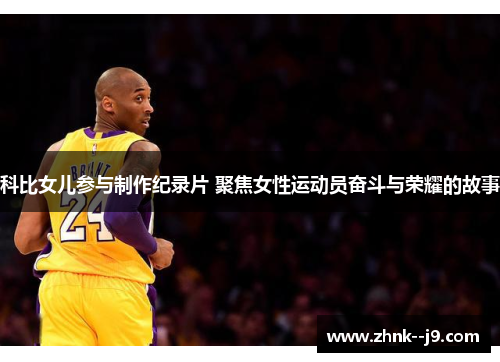 科比女儿参与制作纪录片 聚焦女性运动员奋斗与荣耀的故事