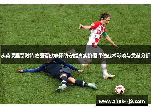 从莫德里奇对阵法国看欧联杯防守端真实价值评估战术影响与贡献分析