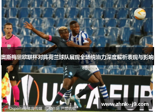 奥斯梅恩欧联杯对阵荷兰球队展现全场统治力深度解析表现与影响