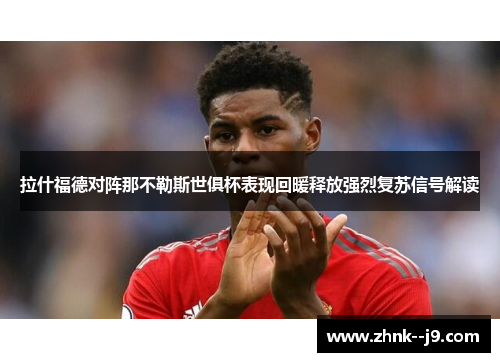 拉什福德对阵那不勒斯世俱杯表现回暖释放强烈复苏信号解读