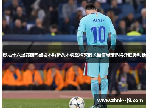 欧冠十六强赛前热点剧本解析战术调整释放的关键信号球队博弈趋势判断 欧冠十六强赛前热点剧本解析战术调整释放的关键信号球队博弈趋势判断