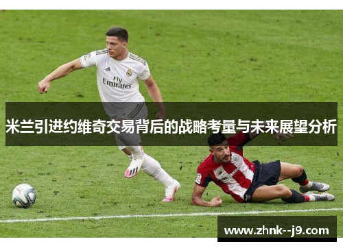 米兰引进约维奇交易背后的战略考量与未来展望分析 米兰引进约维奇交易背后的战略考量与未来展望分析