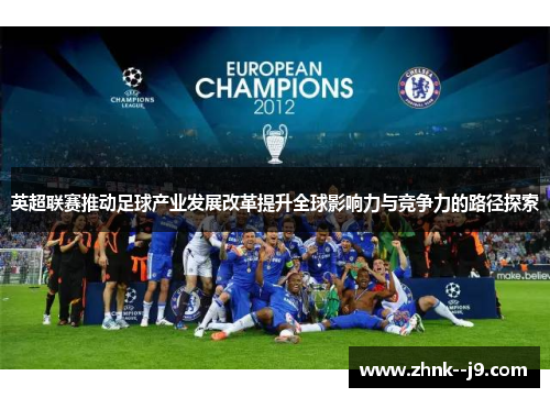 英超联赛推动足球产业发展改革提升全球影响力与竞争力的路径探索 英超联赛推动足球产业发展改革提升全球影响力与竞争力的路径探索