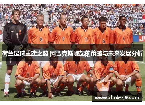 荷兰足球重建之路 阿贾克斯崛起的策略与未来发展分析