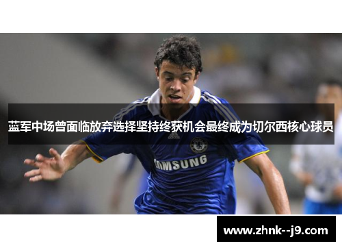 蓝军中场曾面临放弃选择坚持终获机会最终成为切尔西核心球员 蓝军中场曾面临放弃选择坚持终获机会最终成为切尔西核心球员