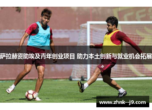 萨拉赫资助埃及青年创业项目 助力本土创新与就业机会拓展