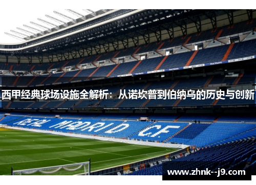 西甲经典球场设施全解析:从诺坎普到伯纳乌的历史与创新 西甲经典球场设施全解析:从诺坎普到伯纳乌的历史与创新