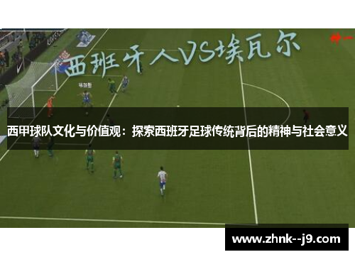 西甲球队文化与价值观：探索西班牙足球传统背后的精神与社会意义