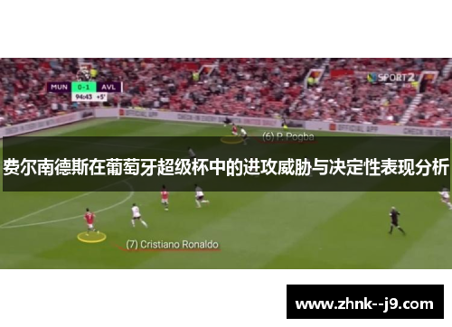 费尔南德斯在葡萄牙超级杯中的进攻威胁与决定性表现分析