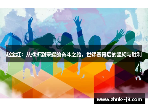 赵金红：从挫折到荣耀的奋斗之路，世锦赛背后的坚韧与胜利