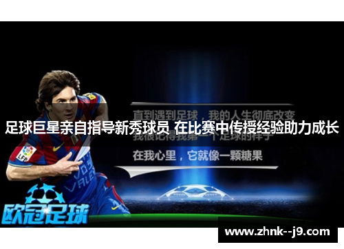 足球巨星亲自指导新秀球员 在比赛中传授经验助力成长