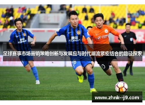 足球赛事市场营销策略创新与发展应与时代潮流紧密结合的路径探索