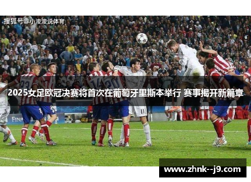 2025女足欧冠决赛将首次在葡萄牙里斯本举行 赛事揭开新篇章