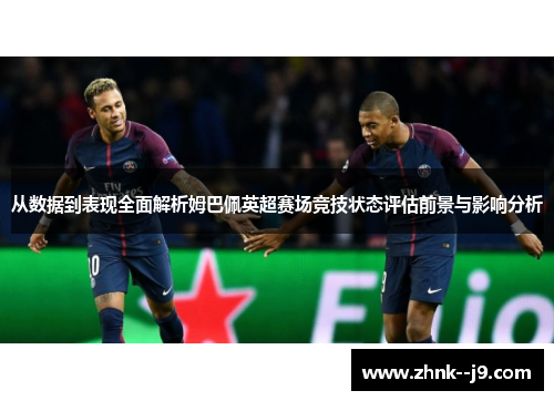 从数据到表现全面解析姆巴佩英超赛场竞技状态评估前景与影响分析 从数据到表现全面解析姆巴佩英超赛场竞技状态评估前景与影响分析