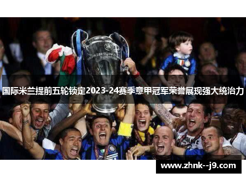 国际米兰提前五轮锁定2023-24赛季意甲冠军荣誉展现强大统治力 国际米兰提前五轮锁定2023-24赛季意甲冠军荣誉展现强大统治力