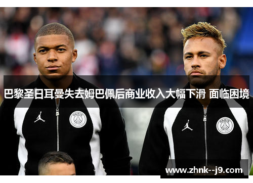 巴黎圣日耳曼失去姆巴佩后商业收入大幅下滑 面临困境