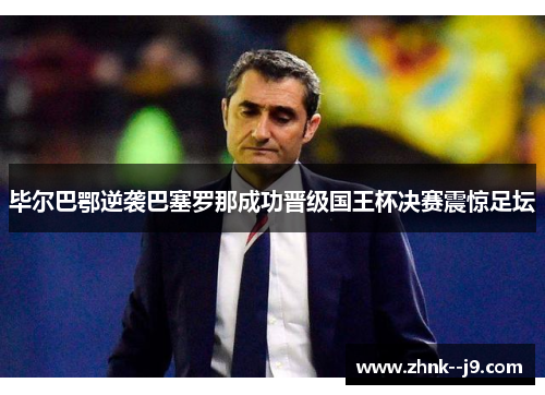 毕尔巴鄂逆袭巴塞罗那成功晋级国王杯决赛震惊足坛