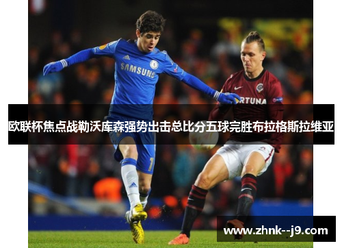 欧联杯焦点战勒沃库森强势出击总比分五球完胜布拉格斯拉维亚 欧联杯焦点战勒沃库森强势出击总比分五球完胜布拉格斯拉维亚