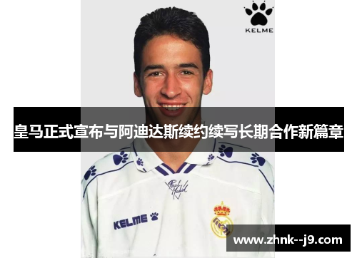 皇马正式宣布与阿迪达斯续约续写长期合作新篇章
