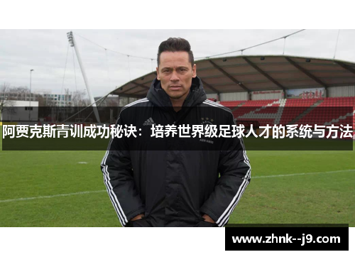 阿贾克斯青训成功秘诀：培养世界级足球人才的系统与方法