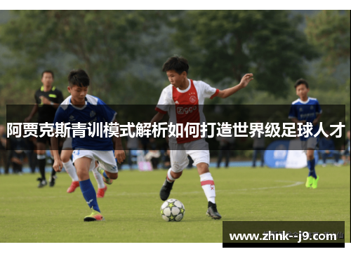 阿贾克斯青训模式解析如何打造世界级足球人才